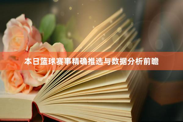 本日篮球赛事精确推选与数据分析前瞻